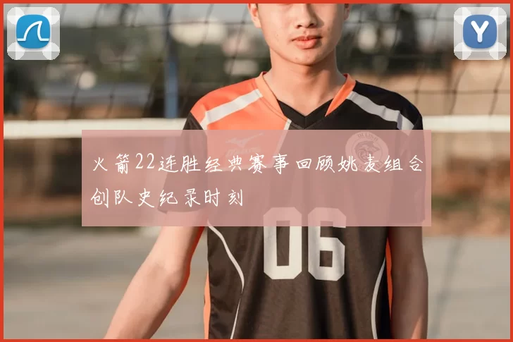 火箭22连胜经典赛事回顾姚麦组合创队史纪录时刻