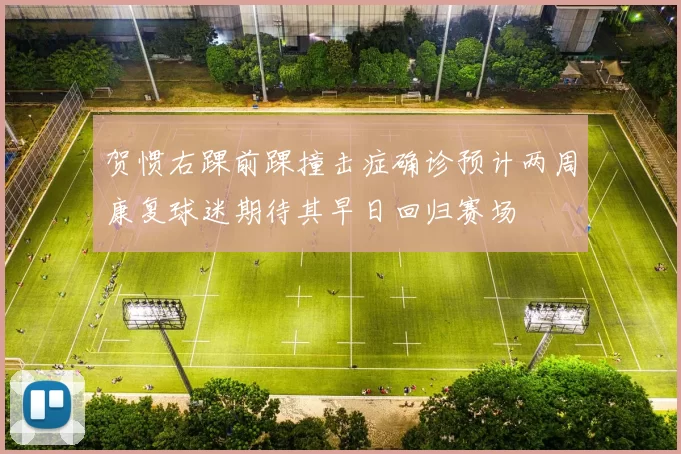 贺惯右踝前踝撞击症确诊预计两周康复球迷期待其早日回归赛场
