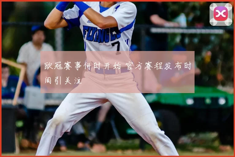 欧冠赛事何时开始 官方赛程发布时间引关注