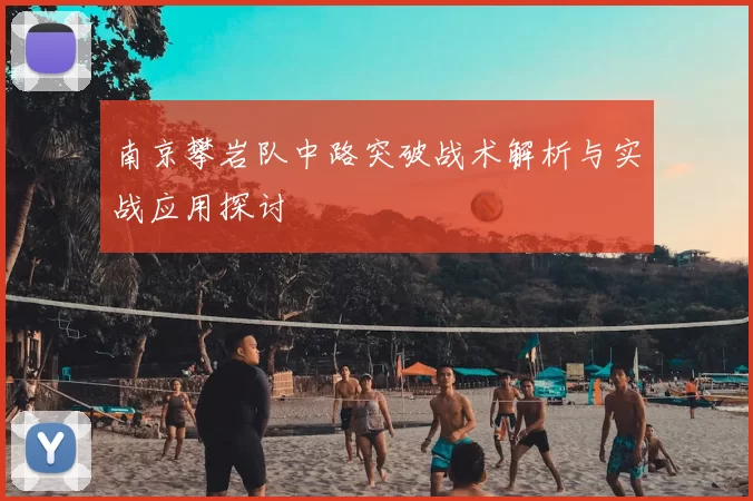 南京攀岩队中路突破战术解析与实战应用探讨