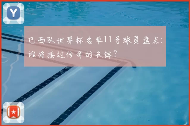 巴西队世界杯名单11号球员盘点：谁将接过传奇的衣钵？