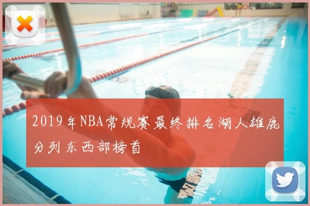 2019年NBA常规赛最终排名湖人雄鹿分列东西部榜首