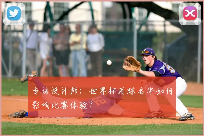专访设计师:世界杯用球名字如何影响比赛体验?