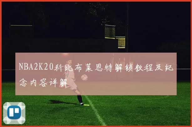 NBA2K20科比布莱恩特解锁教程及纪念内容详解