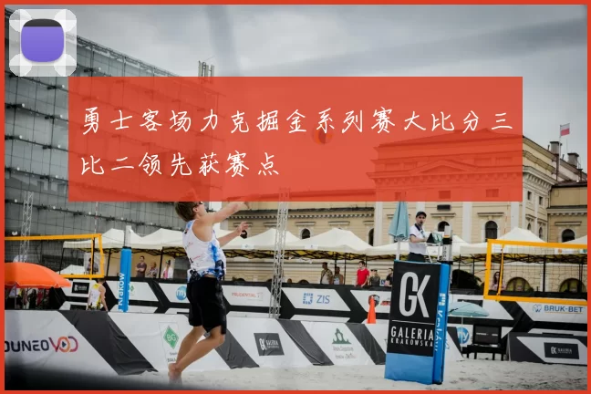 勇士客场力克掘金系列赛大比分三比二领先获赛点