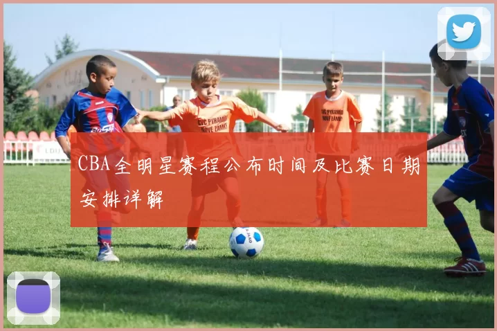 CBA全明星赛程公布时间及比赛日期安排详解