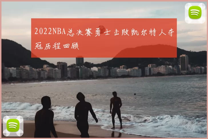 2022NBA总决赛勇士击败凯尔特人夺冠历程回顾