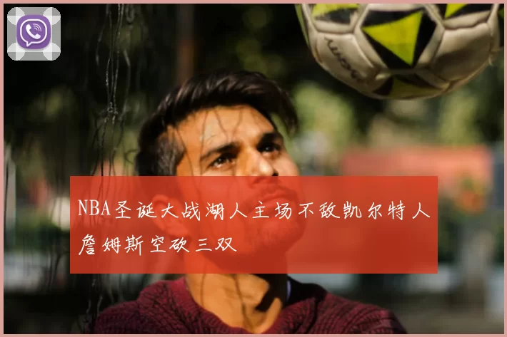 NBA圣诞大战湖人主场不敌凯尔特人詹姆斯空砍三双