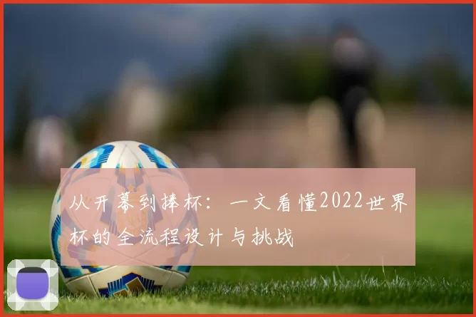 从开幕到捧杯：一文看懂2022世界杯的全流程设计与挑战
