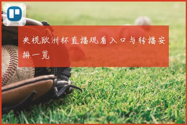 央视欧洲杯直播观看入口与转播安排一览