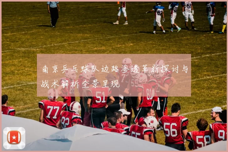 南京乒乓球队边路渗透革新探讨与战术解析全景呈现