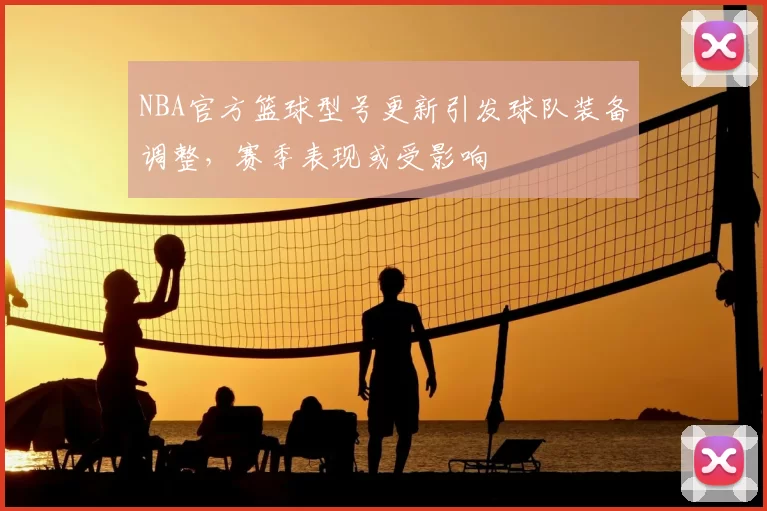 NBA官方篮球型号更新引发球队装备调整,赛季表现或受影响