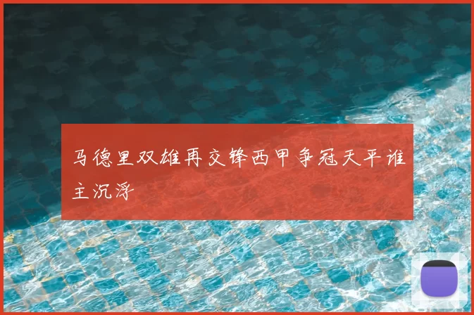 马德里双雄再交锋西甲争冠天平谁主沉浮