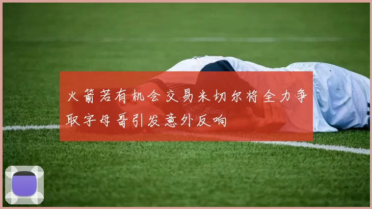 火箭若有机会交易米切尔将全力争取字母哥引发意外反响