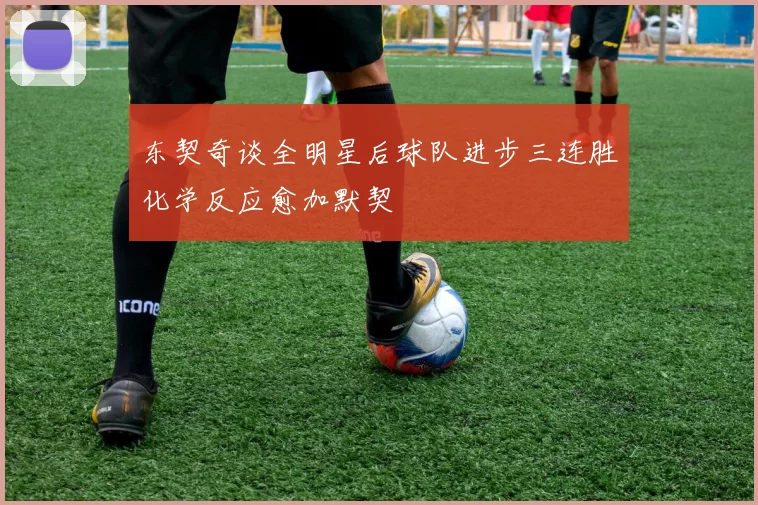 东契奇谈全明星后球队进步三连胜化学反应愈加默契
