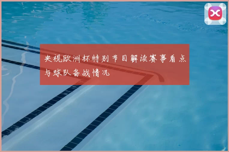 央视欧洲杯特别节目解读赛事看点与球队备战情况