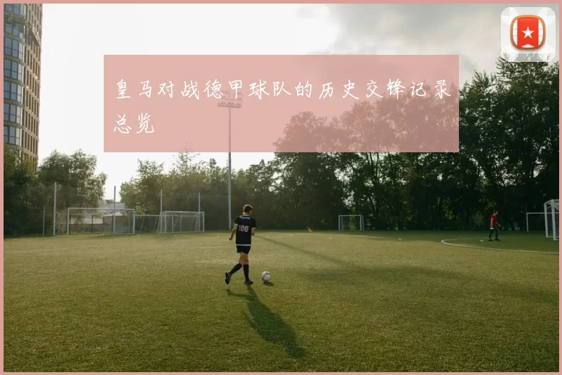 皇马对战德甲球队的历史交锋记录总览