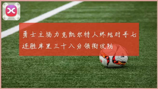 勇士主场力克凯尔特人终结对手七连胜库里三十八分领衔攻防