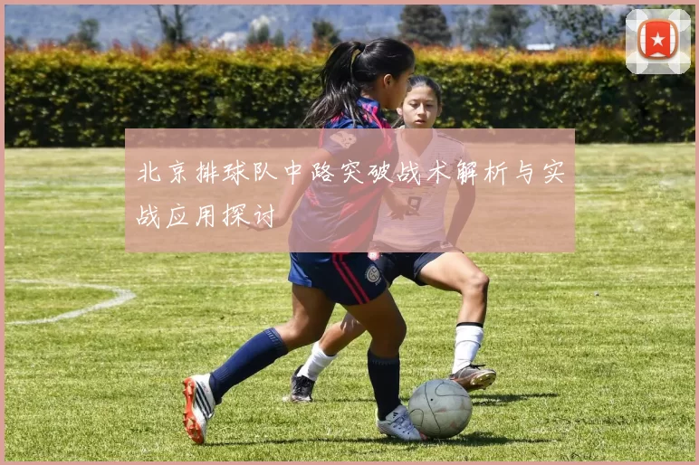 北京排球队中路突破战术解析与实战应用探讨