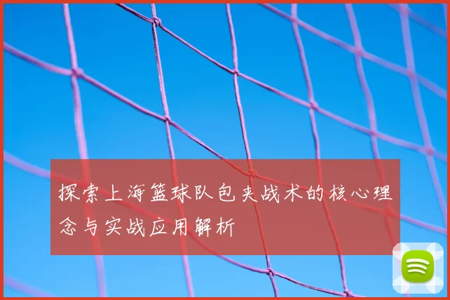 探索上海篮球队包夹战术的核心理念与实战应用解析