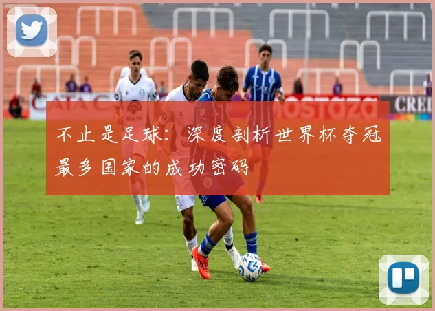不止是足球:深度剖析世界杯夺冠最多国家的成功密码