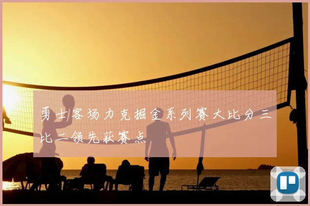 勇士客场力克掘金系列赛大比分三比二领先获赛点