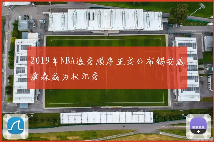 2019年NBA选秀顺序正式公布锡安威廉森成为状元秀