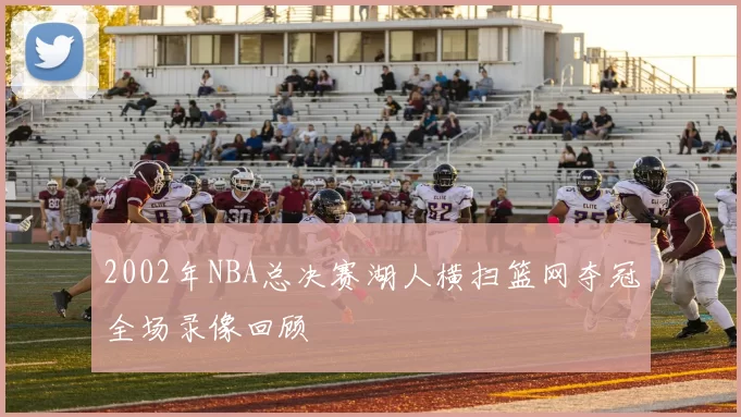 2002年NBA总决赛湖人横扫篮网夺冠全场录像回顾