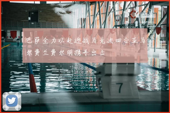 巴萨全力以赴迎战马竞次回合亚马尔费兰费尔明携手出击