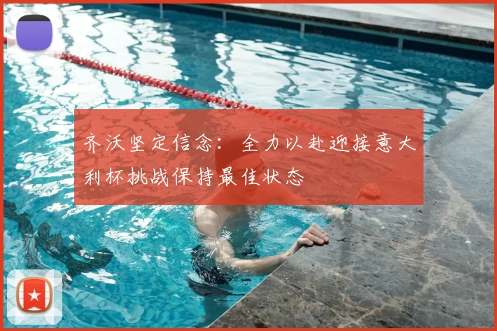 齐沃坚定信念:全力以赴迎接意大利杯挑战保持最佳状态