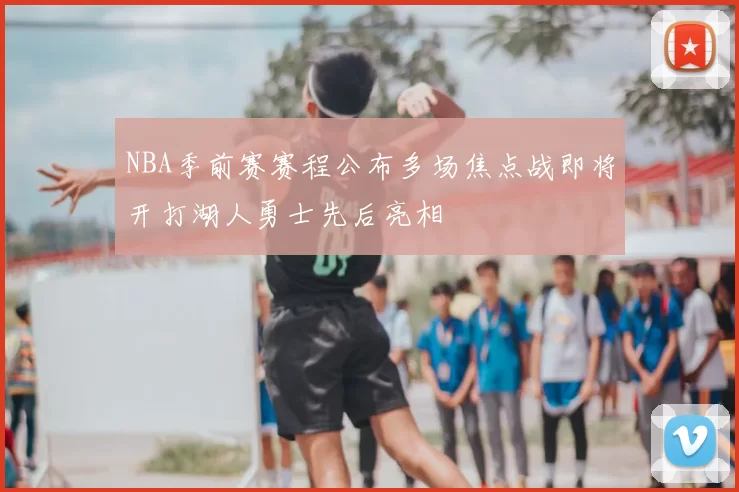 NBA季前赛赛程公布多场焦点战即将开打湖人勇士先后亮相