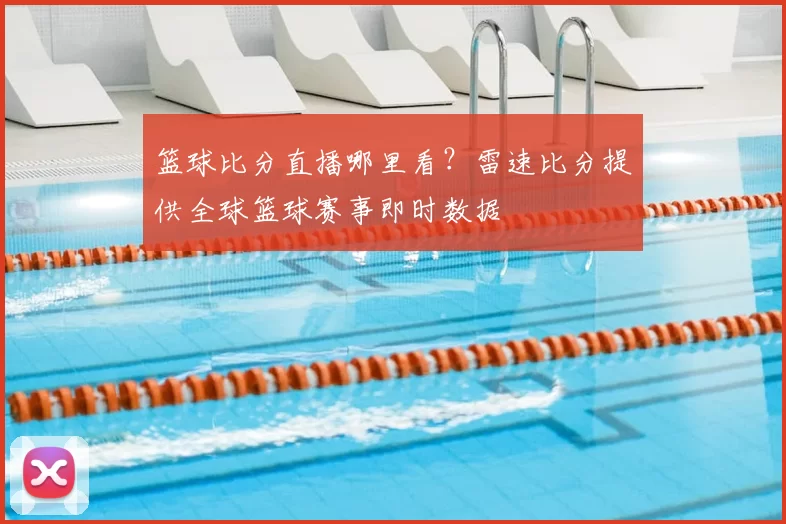 篮球比分直播哪里看?雷速比分提供全球篮球赛事即时数据