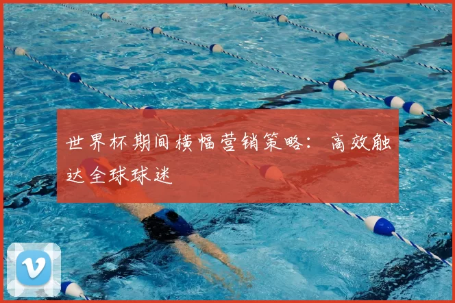 世界杯期间横幅营销策略:高效触达全球球迷