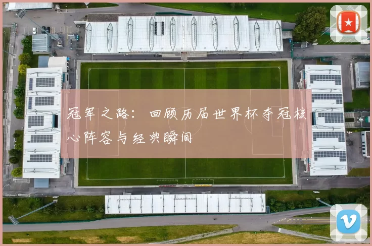 冠军之路：回顾历届世界杯夺冠核心阵容与经典瞬间