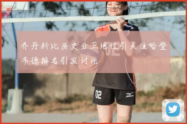 乔丹科比历史分卫地位引关注哈登韦德排名引发讨论