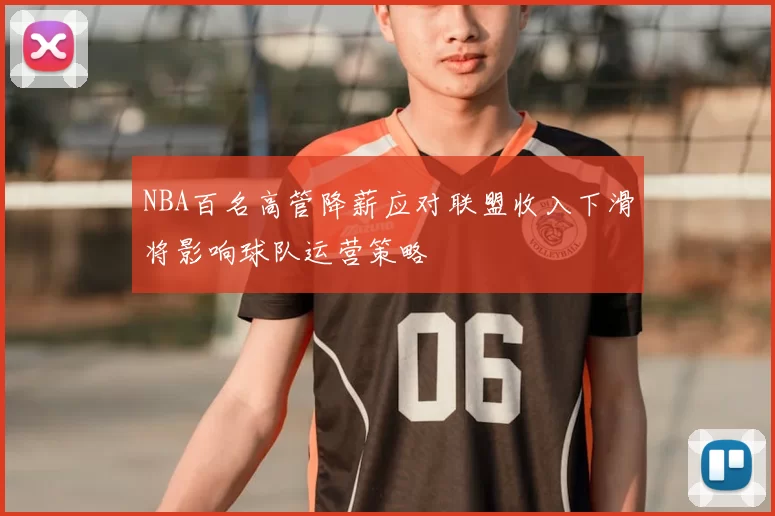 NBA百名高管降薪应对联盟收入下滑将影响球队运营策略