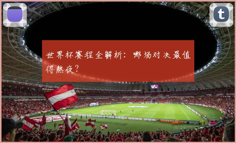 世界杯赛程全解析：哪场对决最值得熬夜？