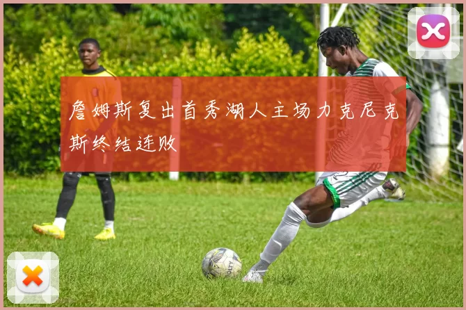 詹姆斯复出首秀湖人主场力克尼克斯终结连败
