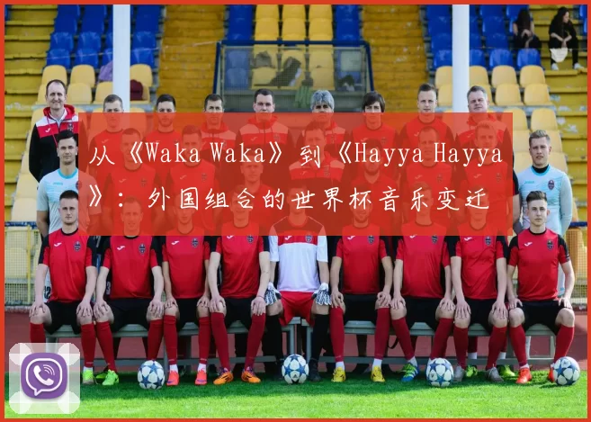 从《Waka Waka》到《Hayya Hayya》：外国组合的世界杯音乐变迁