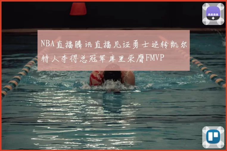 NBA直播腾讯直播见证勇士逆转凯尔特人夺得总冠军库里荣膺FMVP