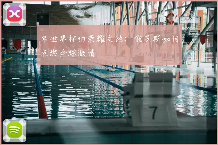 年世界杯的荣耀之地：俄罗斯如何点燃全球激情