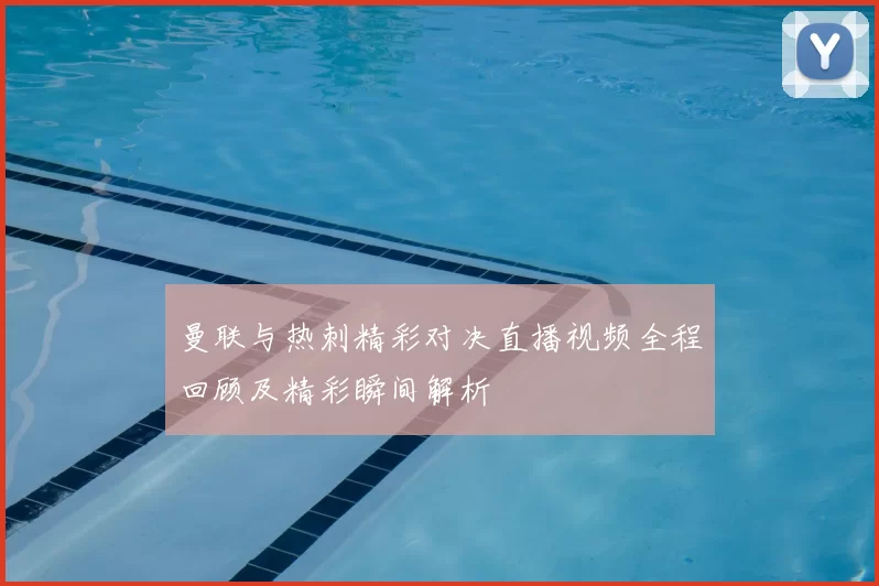 曼联与热刺精彩对决直播视频全程回顾及精彩瞬间解析
