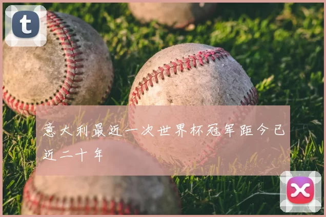 意大利最近一次世界杯冠军距今已近二十年