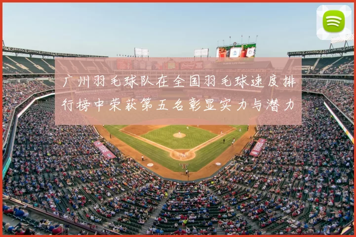 广州羽毛球队在全国羽毛球速度排行榜中荣获第五名彰显实力与潜力