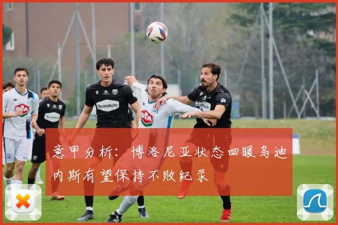 意甲分析：博洛尼亚状态回暖乌迪内斯有望保持不败纪录