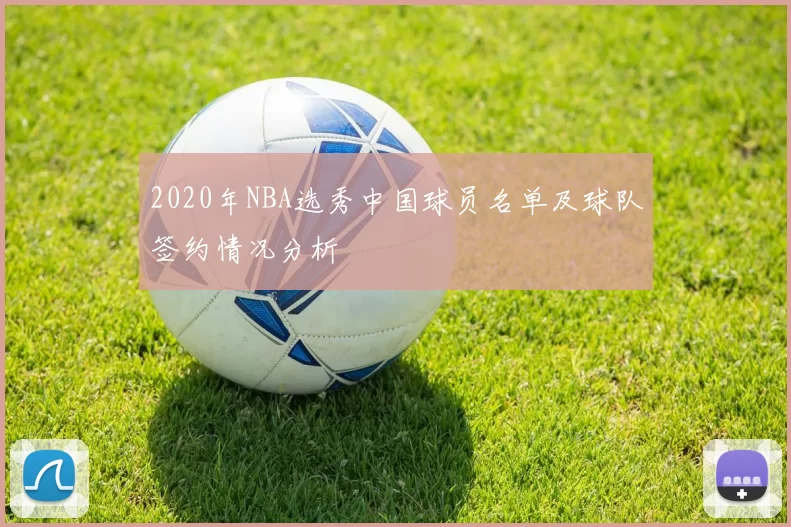 2020年NBA选秀中国球员名单及球队签约情况分析