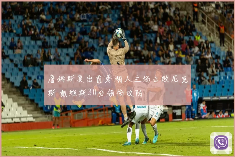 詹姆斯复出首秀湖人主场击败尼克斯 戴维斯30分领衔攻防