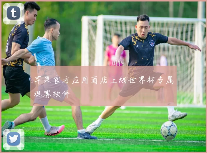 苹果官方应用商店上线世界杯专属观赛软件