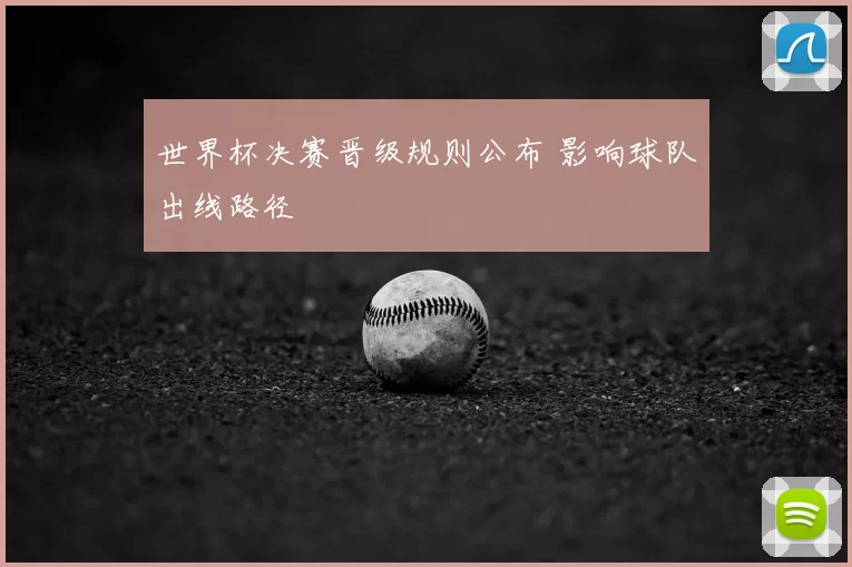 世界杯决赛晋级规则公布 影响球队出线路径