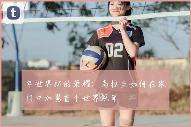 年世界杯的荣耀:乌拉圭如何在家门口加冕首个世界冠军